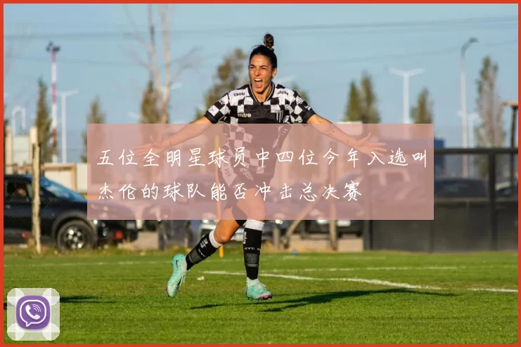 五位全明星球员中四位今年入选叫杰伦的球队能否冲击总决赛