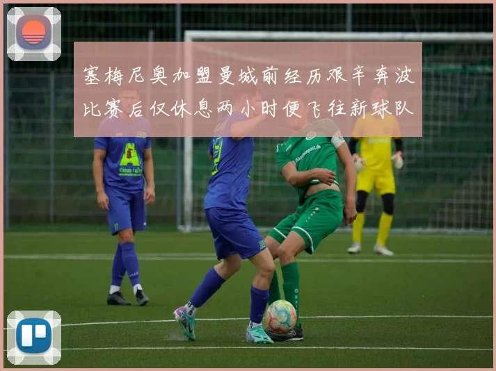 塞梅尼奥加盟曼城前经历艰辛奔波比赛后仅休息两小时便飞往新球队